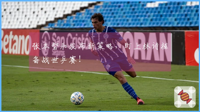 张本智和发布新策略，盯上林诗栋备战世乒赛！