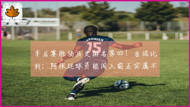 季后赛胜场历史排名第四！吉诺比利：阿根廷球员能闯入前五实属不易