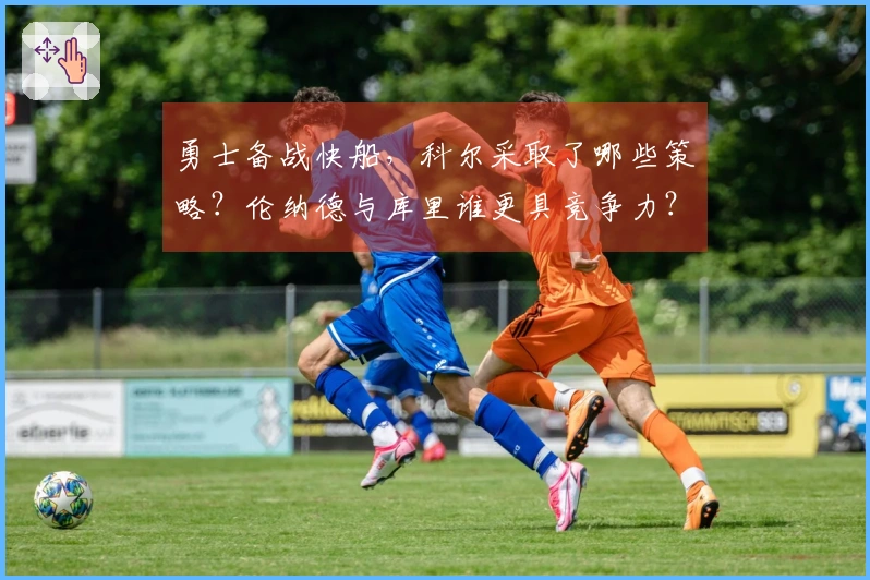 勇士备战快船，科尔采取了哪些策略？伦纳德与库里谁更具竞争力？