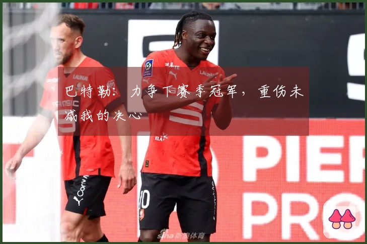 巴特勒：力争下赛季冠军，重伤未减我的决心