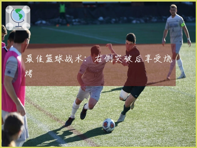 最佳篮球战术：右侧突破后享受烧烤