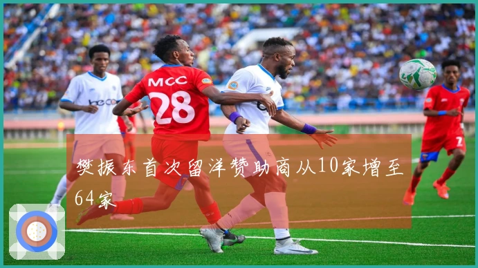 樊振东首次留洋赞助商从10家增至64家