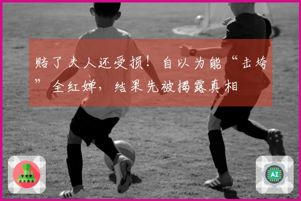赔了夫人还受损！自以为能“击垮”全红婵，结果先被揭露真相