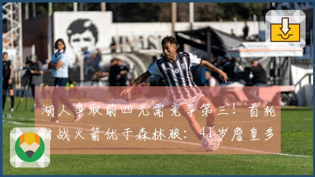 湖人争取前四无需竞争第三！首轮对战火箭优于森林狼：41岁詹皇多享两天休息