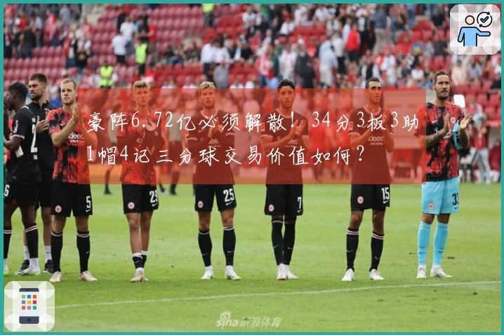豪阵6.72亿必须解散！34分3板3助1帽4记三分球交易价值如何？