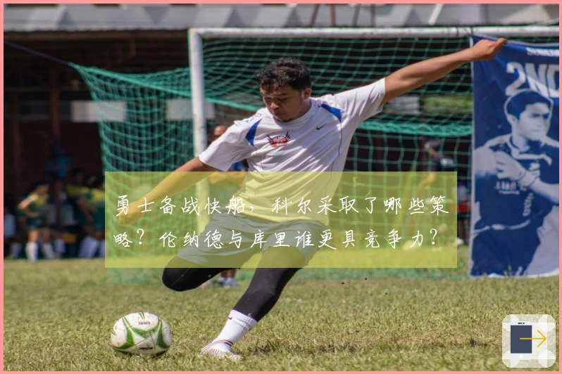 勇士备战快船，科尔采取了哪些策略？伦纳德与库里谁更具竞争力？