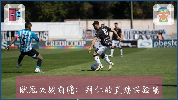 欧冠决战前瞻：拜仁的直播实验能引发多少关注？