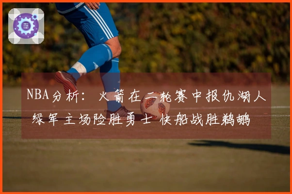 NBA分析：火箭在二轮赛中报仇湖人 绿军主场险胜勇士 快船战胜鹈鹕