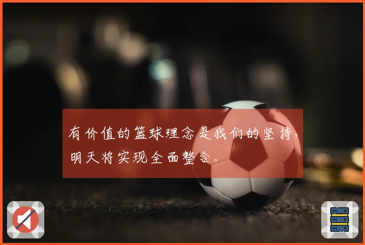 有价值的篮球理念是我们的坚持，明天将实现全面整合。