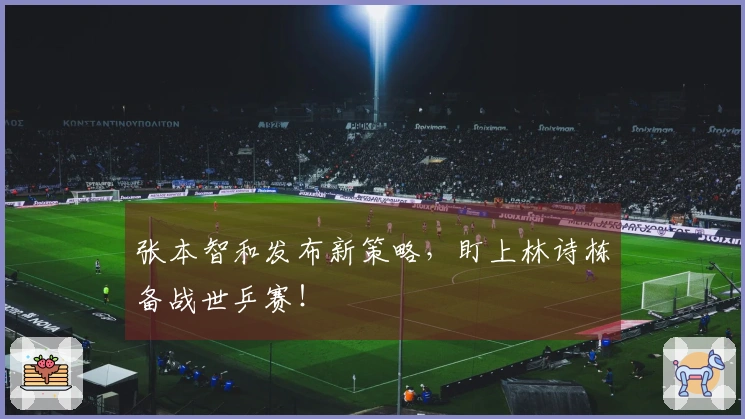 张本智和发布新策略，盯上林诗栋备战世乒赛！