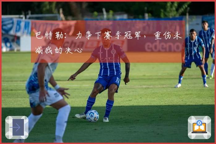 巴特勒：力争下赛季冠军，重伤未减我的决心
