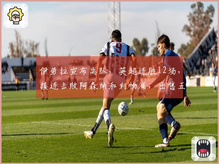 伊劳拉宣布离队，英超连胜12场，接连击败阿森纳和利物浦，出售五名球员收入达到2.5亿英镑
