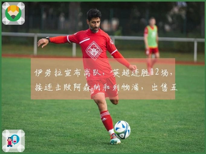 伊劳拉宣布离队，英超连胜12场，接连击败阿森纳和利物浦，出售五名球员收入达到2.5亿英镑