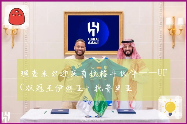 理查米尔迎来首位格斗伙伴——UFC双冠王伊利亚·托普里亚